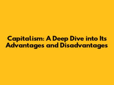 Capitalism: A Deep Dive into Its Advantages and Disadvantages