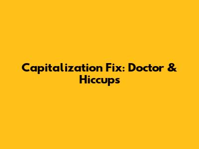 Capitalization Fix: Doctor & Hiccups