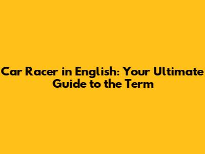 Car Racer in English: Your Ultimate Guide to the Term