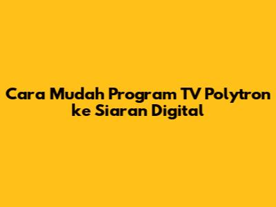 Cara Mudah Program TV Polytron ke Siaran Digital
