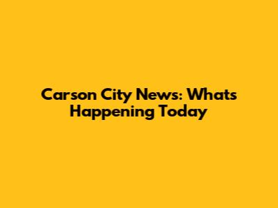 Carson City News: What's Happening Today