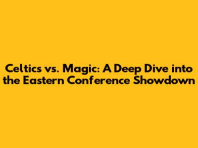 Celtics vs. Magic: A Deep Dive into the Eastern Conference Showdown