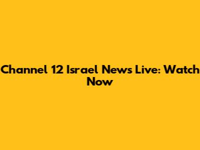 Channel 12 Israel News Live: Watch Now