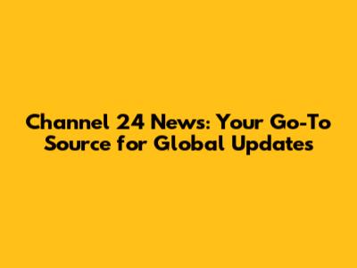 Channel 24 News: Your Go-To Source for Global Updates
