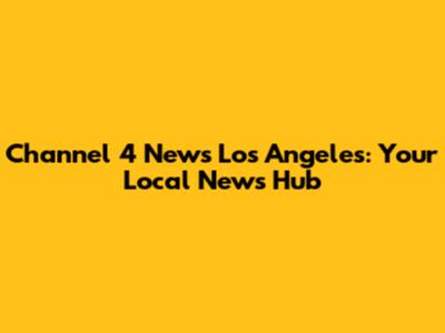 Channel 4 News Los Angeles: Your Local News Hub
