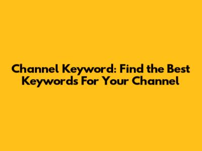 Channel Keyword: Find the Best Keywords For Your Channel