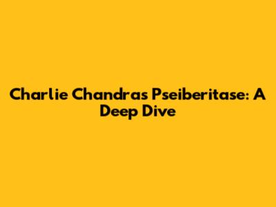 Charlie Chandra's Pseiberitase: A Deep Dive