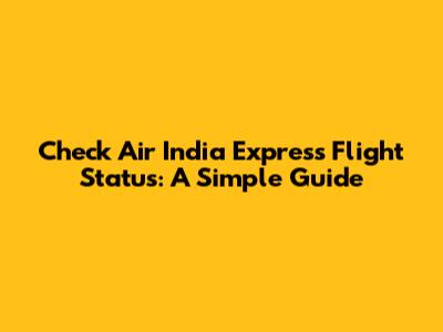Check Air India Express Flight Status: A Simple Guide