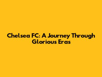 Chelsea FC: A Journey Through Glorious Eras