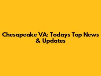 Chesapeake VA: Today's Top News & Updates