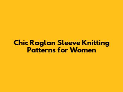 Chic Raglan Sleeve Knitting Patterns for Women