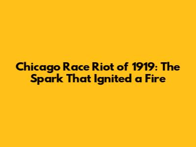 Chicago Race Riot of 1919: The Spark That Ignited a Fire
