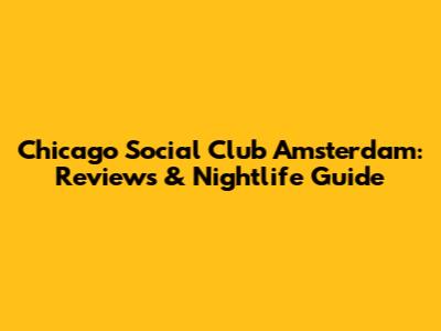 Chicago Social Club Amsterdam: Reviews & Nightlife Guide