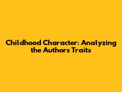 Childhood Character: Analyzing the Author's Traits