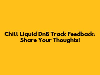 Chill Liquid DnB Track Feedback: Share Your Thoughts!