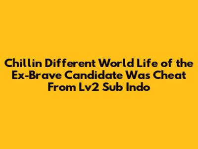 Chillin' Different World Life of the Ex-Brave Candidate Was Cheat From Lv2 Sub Indo