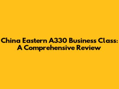 China Eastern A330 Business Class: A Comprehensive Review