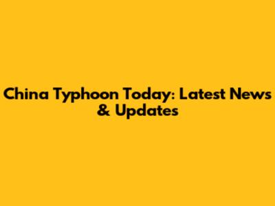 China Typhoon Today: Latest News & Updates