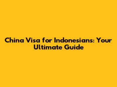 China Visa for Indonesians: Your Ultimate Guide