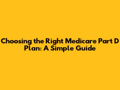 Choosing the Right Medicare Part D Plan: A Simple Guide