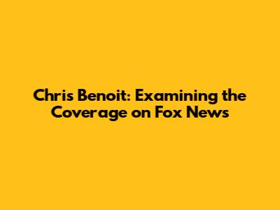 Chris Benoit: Examining the Coverage on Fox News