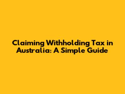 Claiming Withholding Tax in Australia: A Simple Guide
