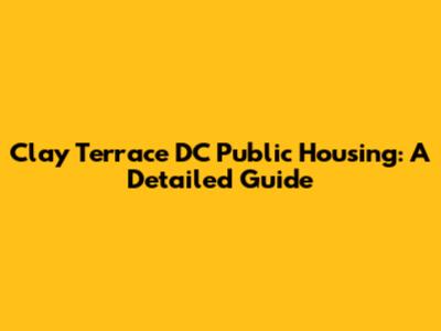 Clay Terrace DC Public Housing: A Detailed Guide