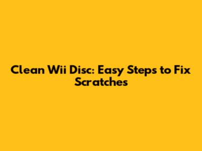 Clean Wii Disc: Easy Steps to Fix Scratches