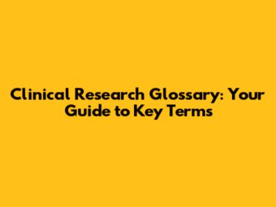 Clinical Research Glossary: Your Guide to Key Terms