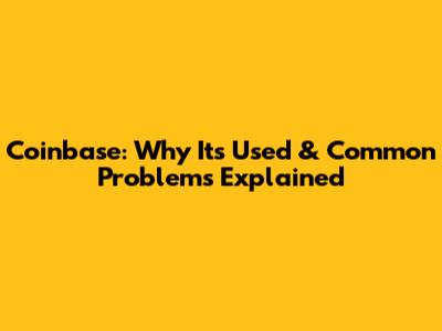 Coinbase: Why It's Used & Common Problems Explained