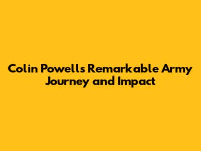 Colin Powell's Remarkable Army Journey and Impact
