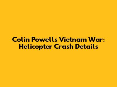 Colin Powell's Vietnam War: Helicopter Crash Details