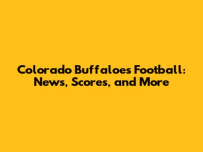 Colorado Buffaloes Football: News, Scores, and More