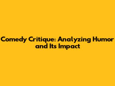 Comedy Critique: Analyzing Humor and Its Impact