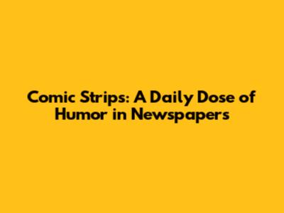Comic Strips: A Daily Dose of Humor in Newspapers
