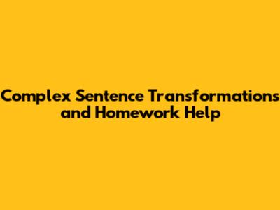 Complex Sentence Transformations and Homework Help