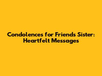Condolences for Friend's Sister: Heartfelt Messages