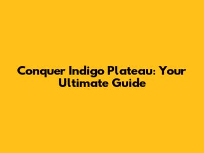 Conquer Indigo Plateau: Your Ultimate Guide