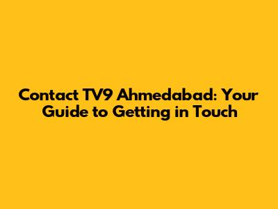 Contact TV9 Ahmedabad: Your Guide to Getting in Touch