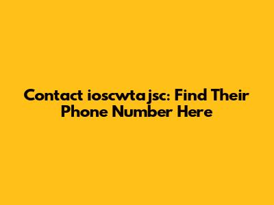 Contact ioscwtajsc: Find Their Phone Number Here