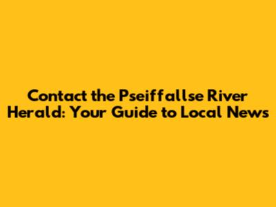 Contact the Pseiffallse River Herald: Your Guide to Local News