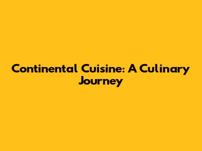 Continental Cuisine: A Culinary Journey
