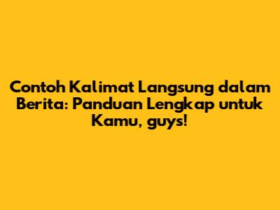 Contoh Kalimat Langsung dalam Berita: Panduan Lengkap untuk Kamu, guys!