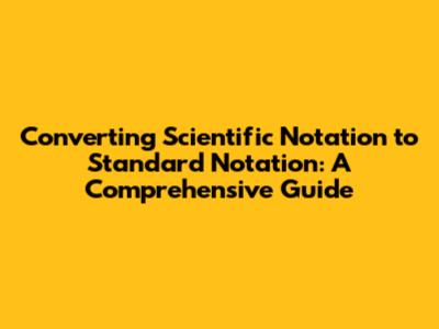 Converting Scientific Notation to Standard Notation: A Comprehensive Guide