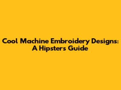 Cool Machine Embroidery Designs: A Hipster's Guide