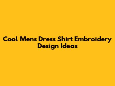 Cool Men's Dress Shirt Embroidery Design Ideas