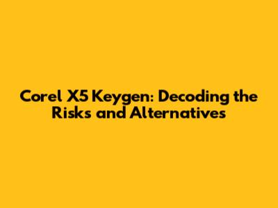 Corel X5 Keygen: Decoding the Risks and Alternatives