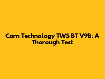 Corn Technology TWS BT V9B: A Thorough Test