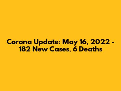 Corona Update: May 16, 2022 - 182 New Cases, 6 Deaths