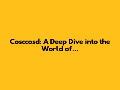 Cosccosd: A Deep Dive into the World of...